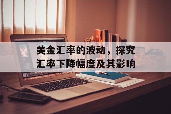 美金汇率的波动，探究汇率下降幅度及其影响