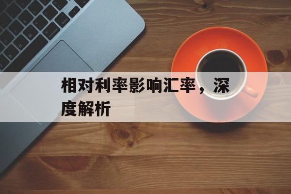 相对利率影响汇率，深度解析