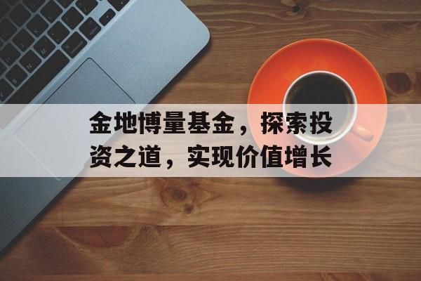 金地博量基金，探索投资之道，实现价值增长