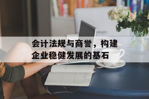 会计法规与商誉，构建企业稳健发展的基石