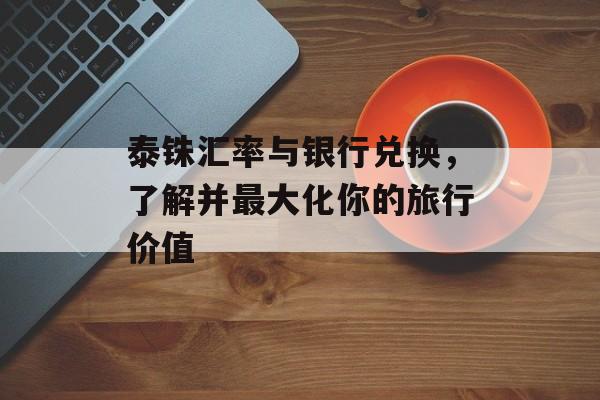 泰铢汇率与银行兑换，了解并最大化你的旅行价值