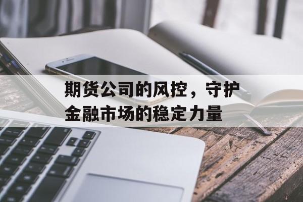 期货公司的风控，守护金融市场的稳定力量