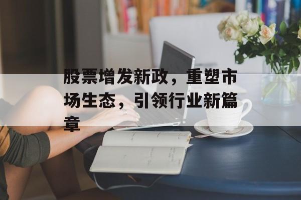 股票增发新政，重塑市场生态，引领行业新篇章