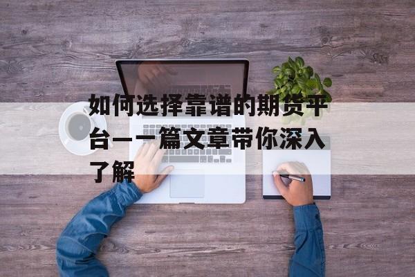 如何选择靠谱的期货平台—一篇文章带你深入了解