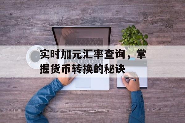 实时加元汇率查询，掌握货币转换的秘诀