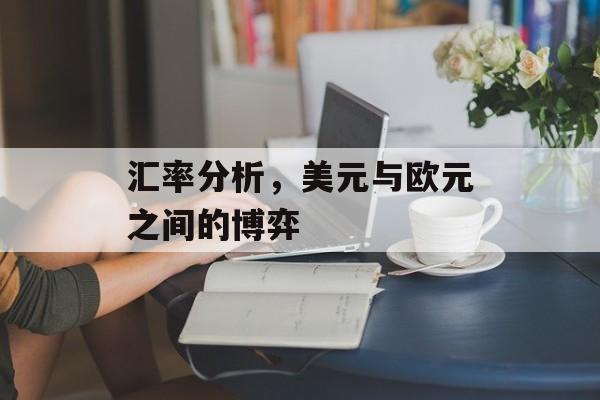 汇率分析，美元与欧元之间的博弈