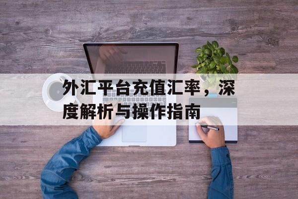 外汇平台充值汇率，深度解析与操作指南