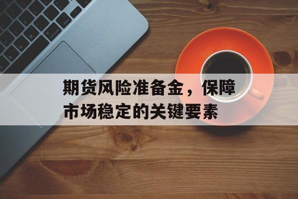 期货风险准备金，保障市场稳定的关键要素