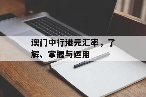 澳门中行港元汇率，了解、掌握与运用