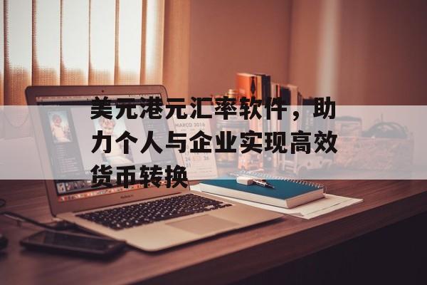 美元港元汇率软件，助力个人与企业实现高效货币转换