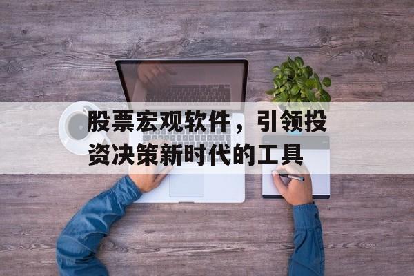 股票宏观软件，引领投资决策新时代的工具