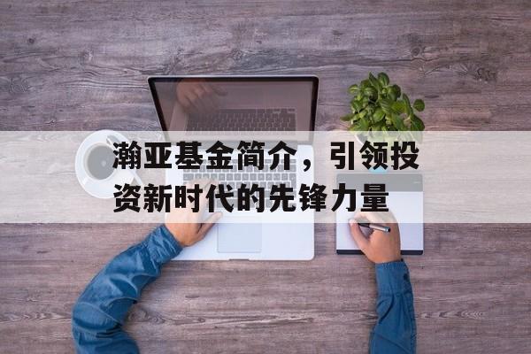 瀚亚基金简介，引领投资新时代的先锋力量