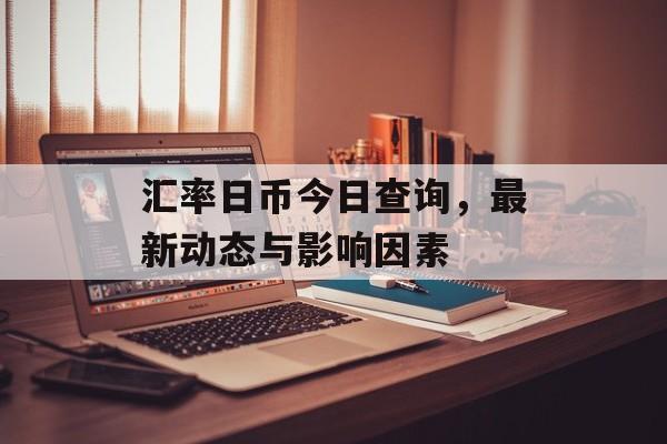 汇率日币今日查询，最新动态与影响因素