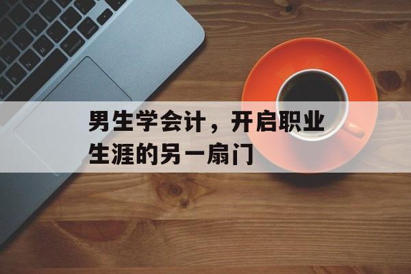 男生学会计，开启职业生涯的另一扇门