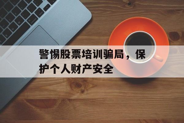 警惕股票培训骗局，保护个人财产安全
