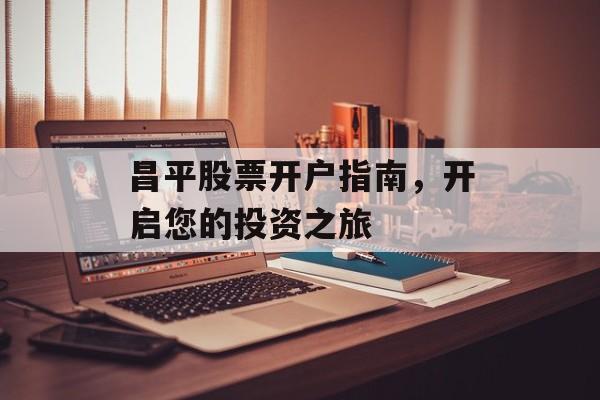 昌平股票开户指南，开启您的投资之旅