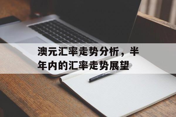 澳元汇率走势分析，半年内的汇率走势展望