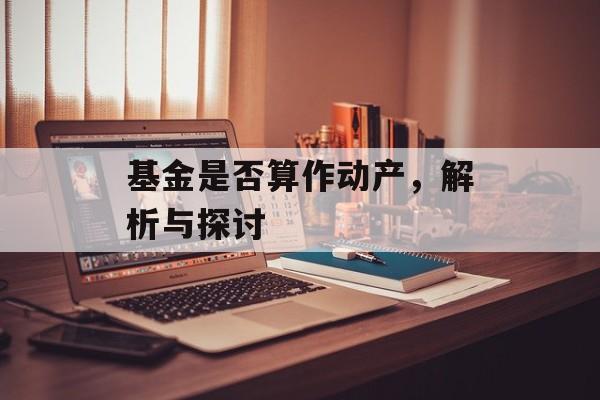 基金是否算作动产，解析与探讨