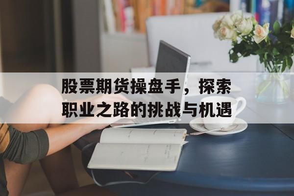 股票期货操盘手，探索职业之路的挑战与机遇