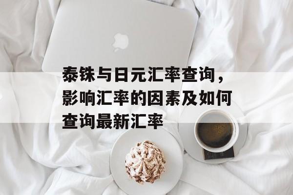 泰铢与日元汇率查询，影响汇率的因素及如何查询最新汇率