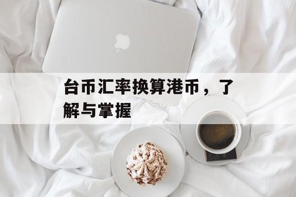 台币汇率换算港币，了解与掌握
