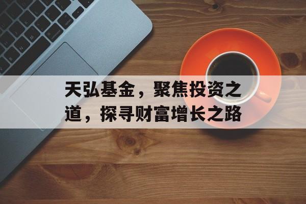 天弘基金，聚焦投资之道，探寻财富增长之路