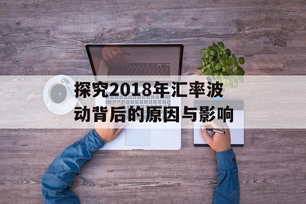 探究2018年汇率波动背后的原因与影响