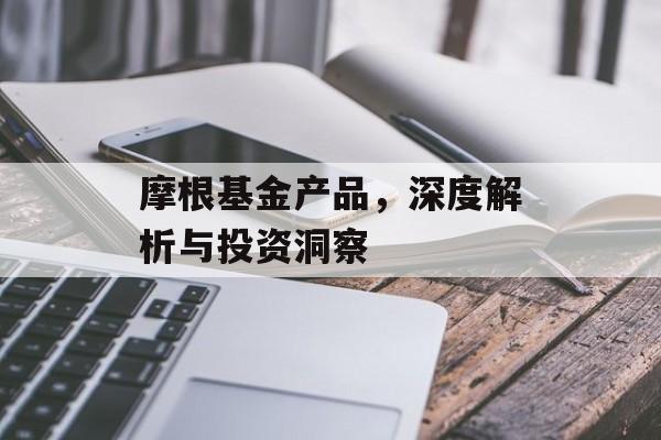 摩根基金产品，深度解析与投资洞察