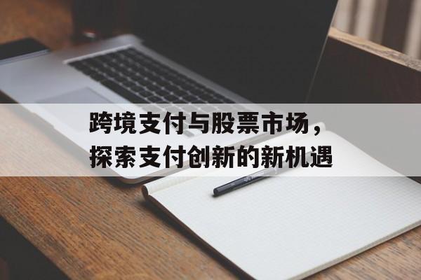 跨境支付与股票市场，探索支付创新的新机遇