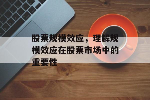股票规模效应，理解规模效应在股票市场中的重要性