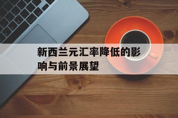 新西兰元汇率降低的影响与前景展望