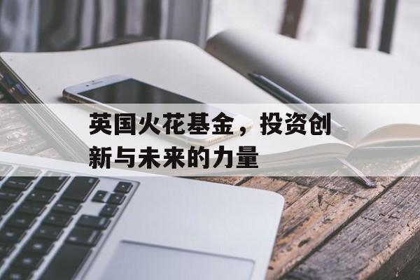 英国火花基金，投资创新与未来的力量
