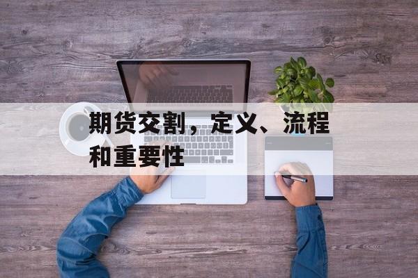 期货交割，定义、流程和重要性
