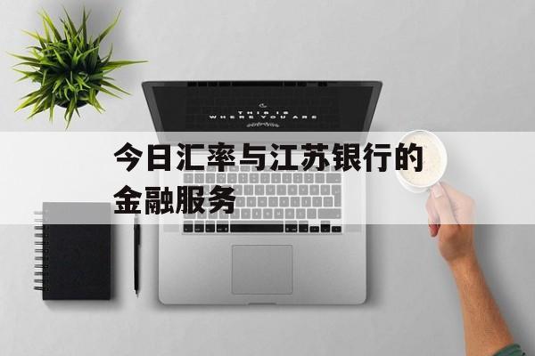 今日汇率与江苏银行的金融服务