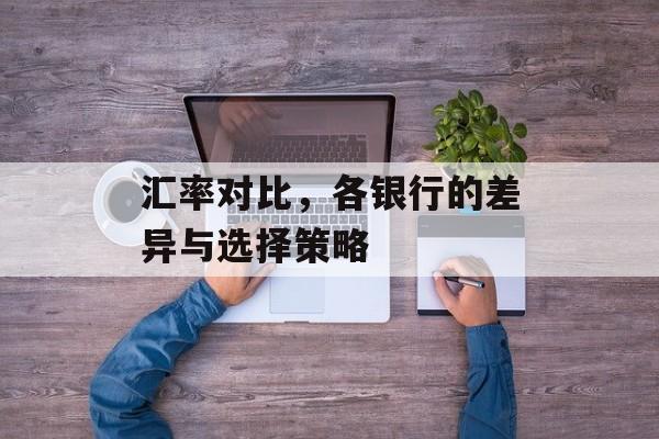 汇率对比，各银行的差异与选择策略