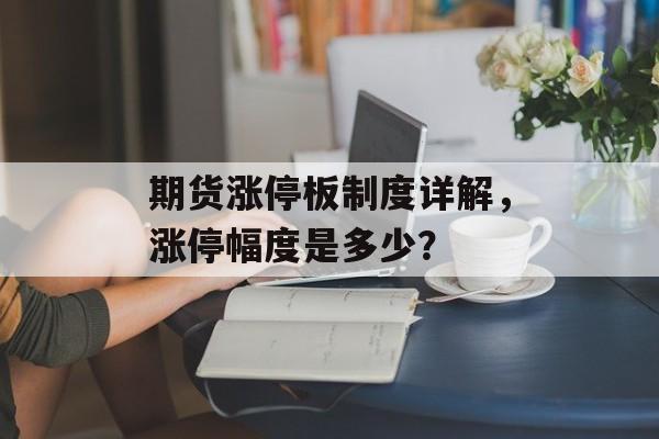 期货涨停板制度详解，涨停幅度是多少？