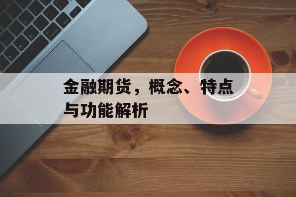 金融期货，概念、特点与功能解析