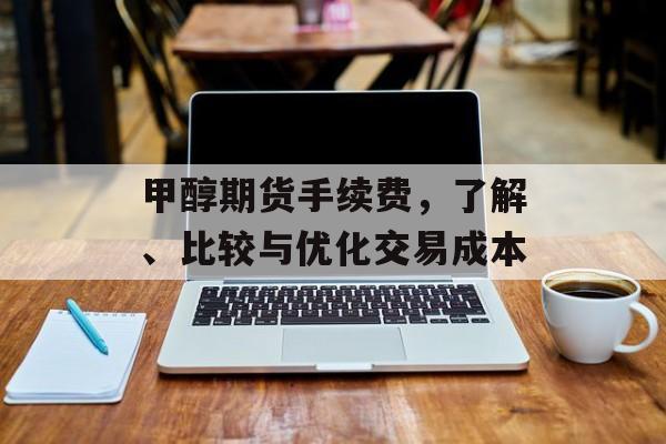 甲醇期货手续费，了解、比较与优化交易成本