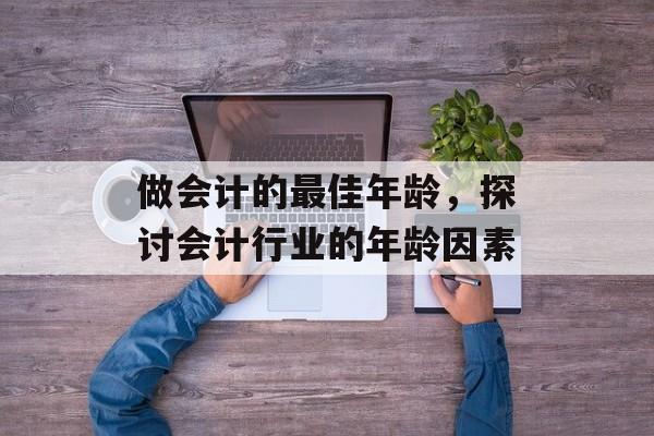 做会计的最佳年龄，探讨会计行业的年龄因素
