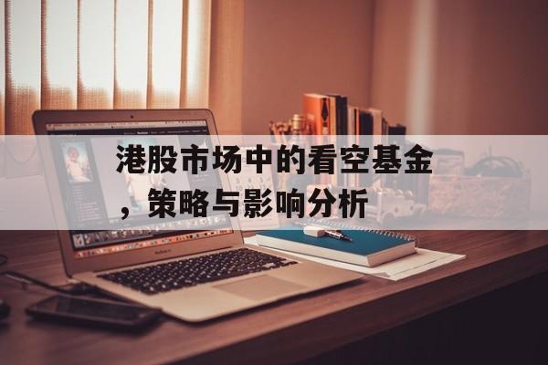 港股市场中的看空基金，策略与影响分析