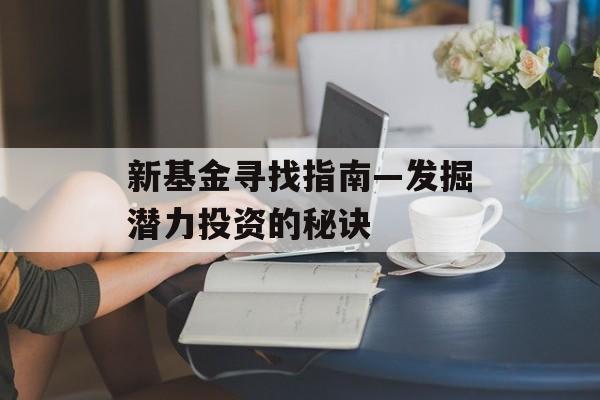 新基金寻找指南—发掘潜力投资的秘诀