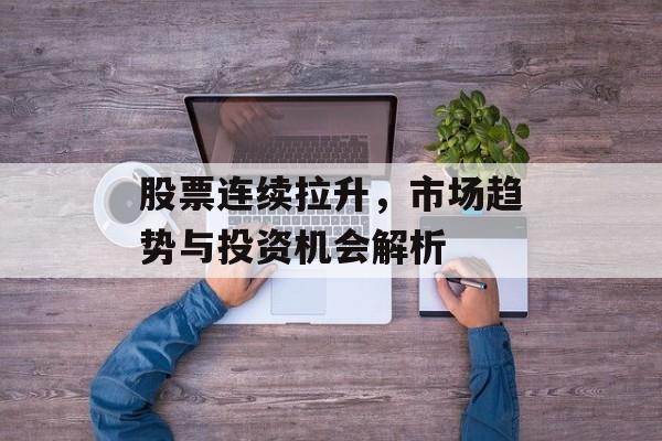股票连续拉升，市场趋势与投资机会解析