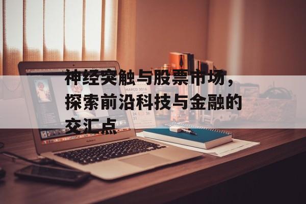 神经突触与股票市场，探索前沿科技与金融的交汇点