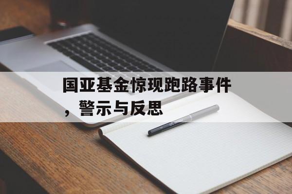 国亚基金惊现跑路事件，警示与反思