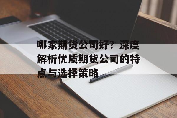 哪家期货公司好？深度解析优质期货公司的特点与选择策略