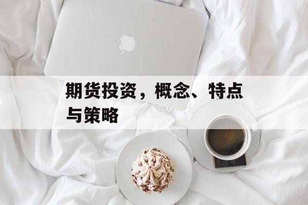 期货投资，概念、特点与策略