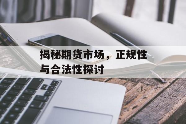 揭秘期货市场，正规性与合法性探讨