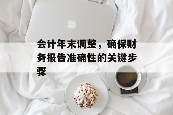 会计年末调整，确保财务报告准确性的关键步骤