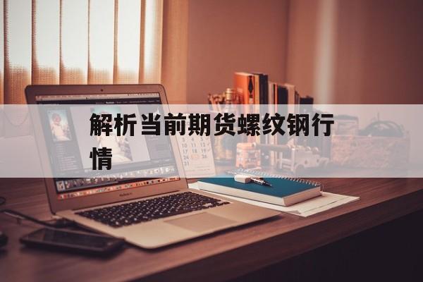 解析当前期货螺纹钢行情
