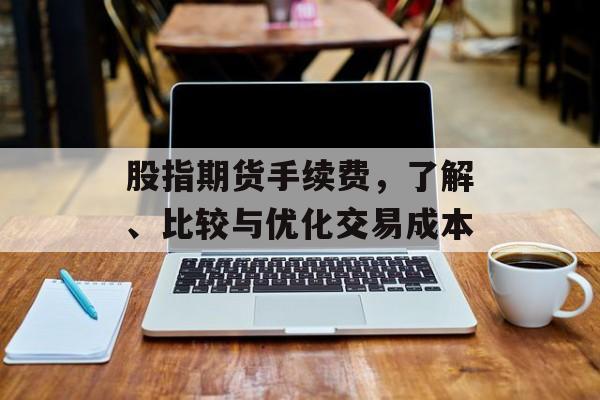 股指期货手续费，了解、比较与优化交易成本
